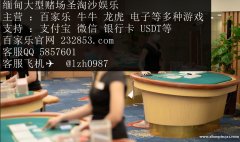 缅甸豪华赌场澳门银河娱乐场网投咨询客服QQ：5857601