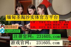 缅甸亚星娱乐网投平台客服联系方式QQ：6616447
